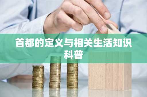 首都的定义与相关生活知识科普