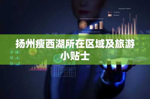 扬州瘦西湖所在区域及旅游小贴士