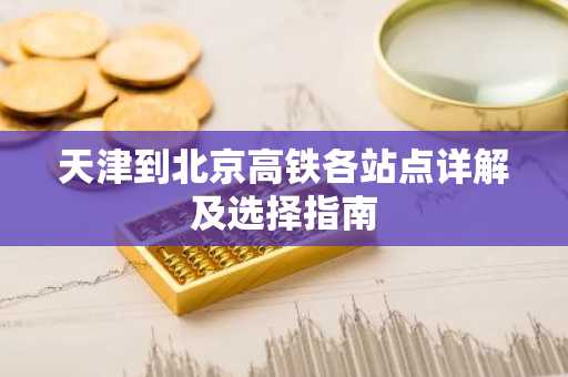 天津到北京高铁各站点详解及选择指南