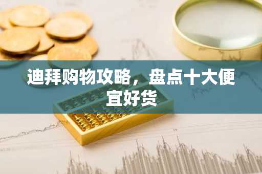 迪拜购物攻略，盘点十大便宜好货