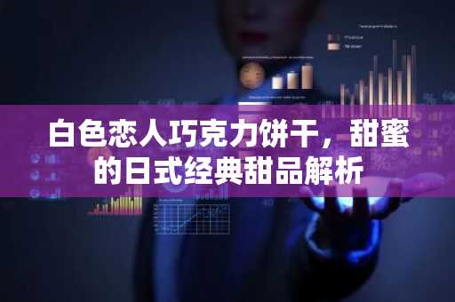 白色恋人巧克力饼干，甜蜜的日式经典甜品解析