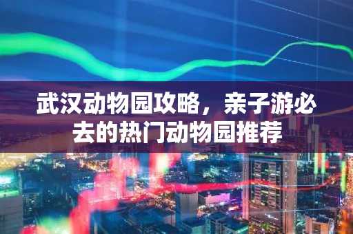 武汉动物园攻略，亲子游必去的热门动物园推荐