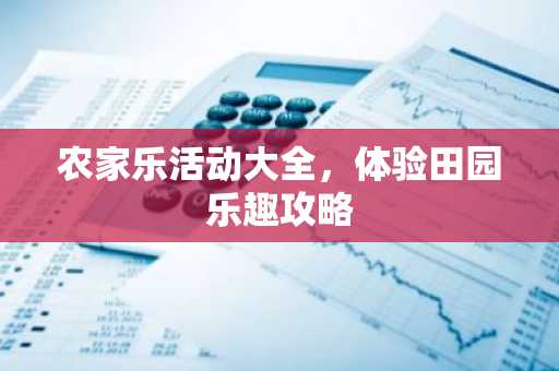 农家乐活动大全，体验田园乐趣攻略