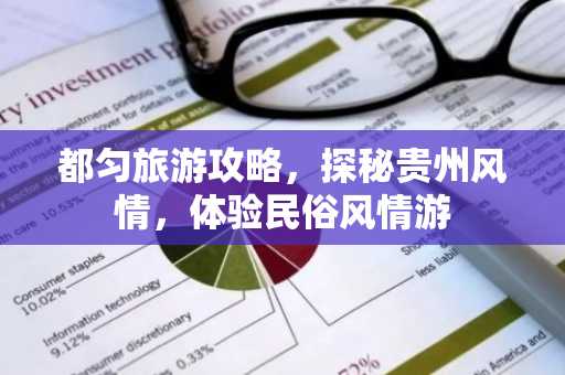 都匀旅游攻略，探秘贵州风情，体验民俗风情游