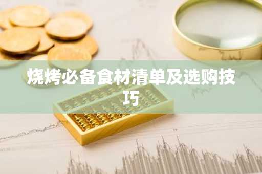 烧烤必备食材清单及选购技巧