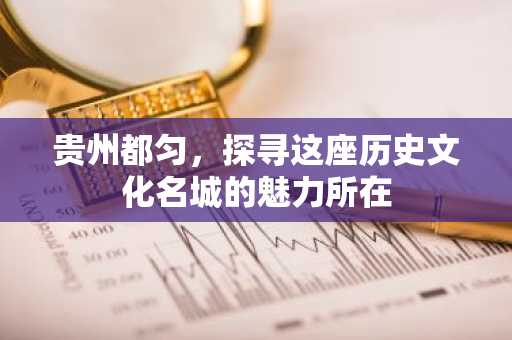 贵州都匀，探寻这座历史文化名城的魅力所在