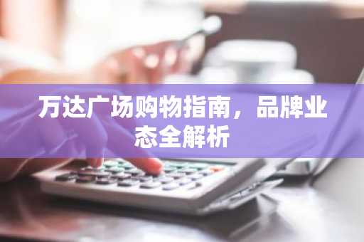 万达广场购物指南，品牌业态全解析