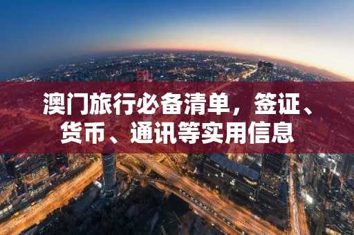 澳门旅行必备清单，签证、货币、通讯等实用信息