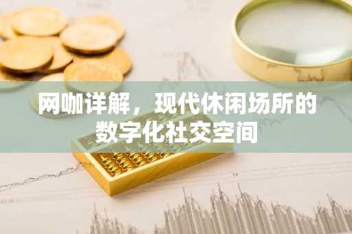 网咖详解，现代休闲场所的数字化社交空间