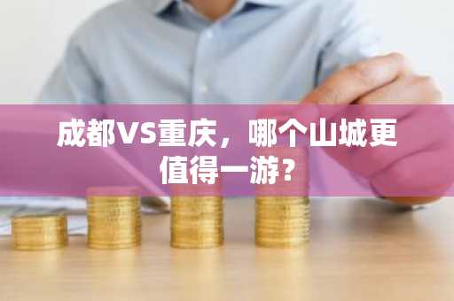 成都VS重庆，哪个山城更值得一游？