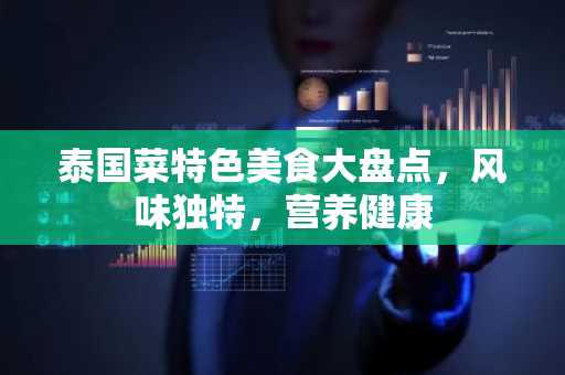 泰国菜特色美食大盘点，风味独特，营养健康