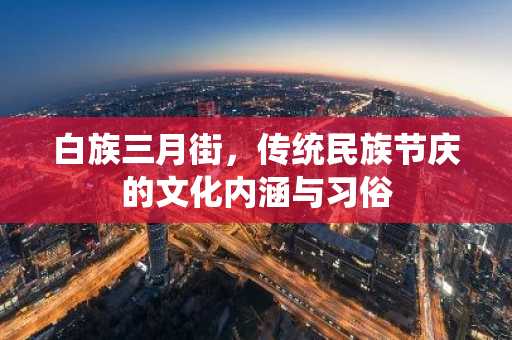 白族三月街，传统民族节庆的文化内涵与习俗