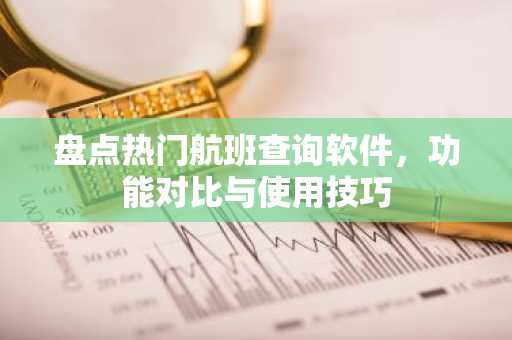 盘点热门航班查询软件，功能对比与使用技巧