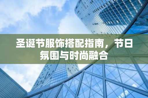 圣诞节服饰搭配指南，节日氛围与时尚融合
