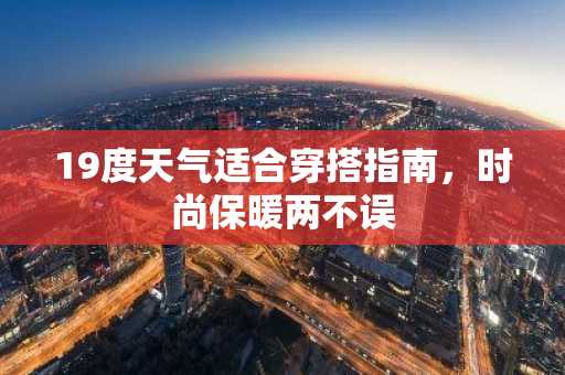 19度天气适合穿搭指南，时尚保暖两不误