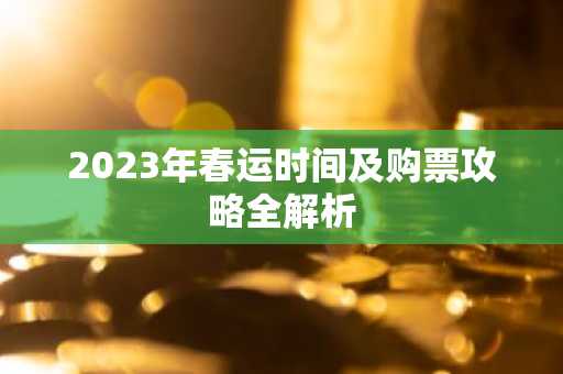 2023年春运时间及购票攻略全解析