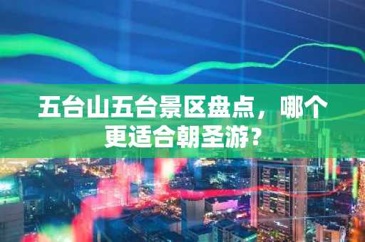 五台山五台景区盘点，哪个更适合朝圣游？