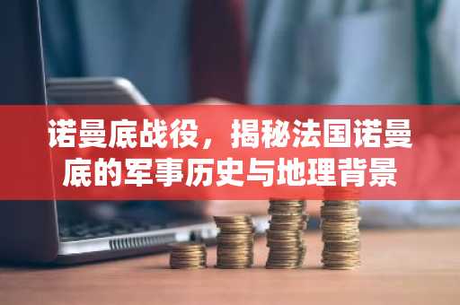 诺曼底战役，揭秘法国诺曼底的军事历史与地理背景