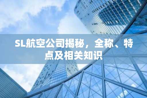 SL航空公司揭秘，全称、特点及相关知识