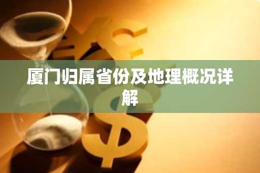 厦门归属省份及地理概况详解