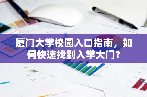 厦门大学校园入口指南，如何快速找到入学大门？