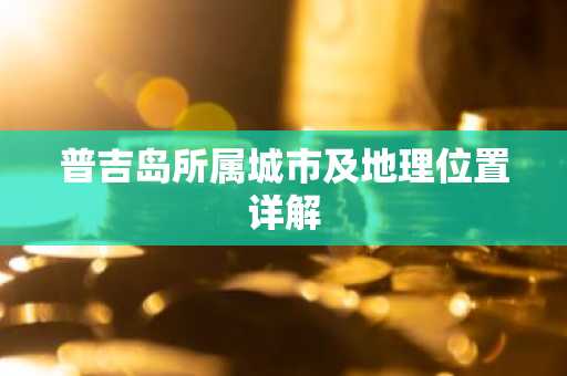 普吉岛所属城市及地理位置详解