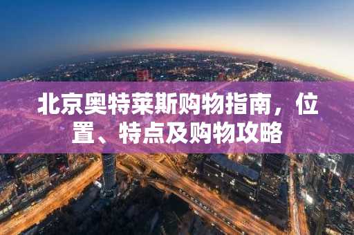北京奥特莱斯购物指南，位置、特点及购物攻略