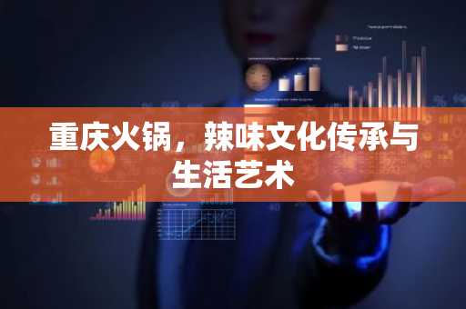 重庆火锅，辣味文化传承与生活艺术