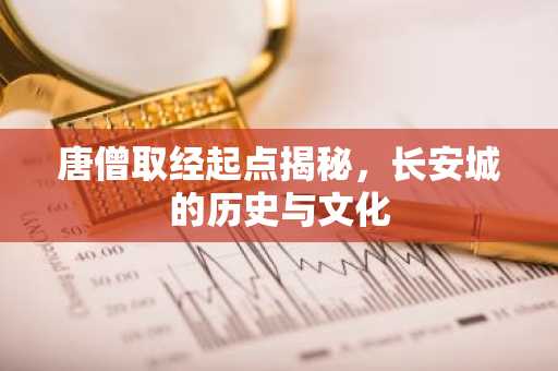 唐僧取经起点揭秘，长安城的历史与文化