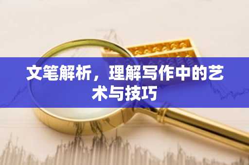 文笔解析，理解写作中的艺术与技巧