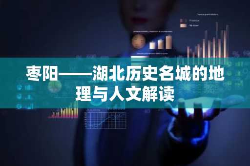 枣阳——湖北历史名城的地理与人文解读