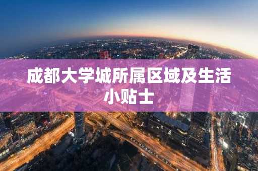 成都大学城所属区域及生活小贴士