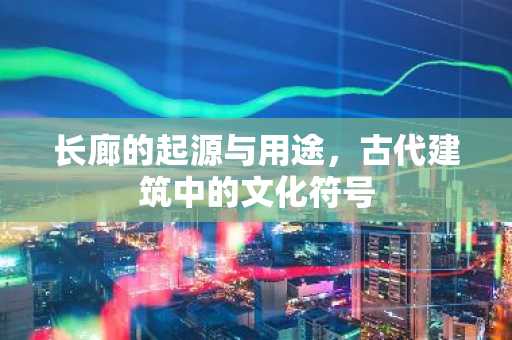 长廊的起源与用途，古代建筑中的文化符号