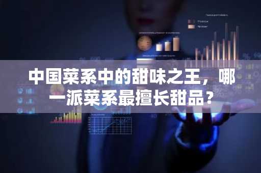 中国菜系中的甜味之王，哪一派菜系最擅长甜品？