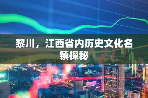 黎川，江西省内历史文化名镇探秘