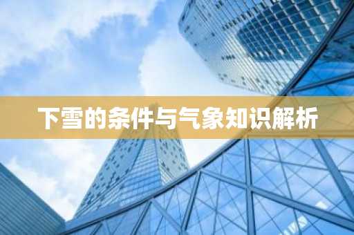 下雪的条件与气象知识解析