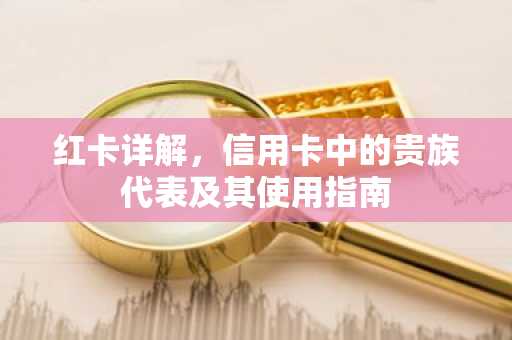 红卡详解，信用卡中的贵族代表及其使用指南