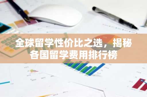 全球留学性价比之选，揭秘各国留学费用排行榜