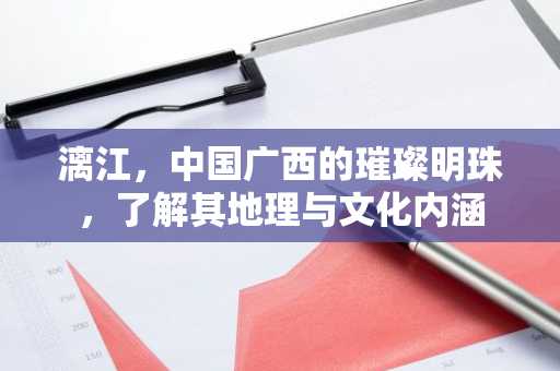 漓江，中国广西的璀璨明珠，了解其地理与文化内涵