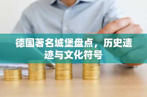 德国著名城堡盘点，历史遗迹与文化符号