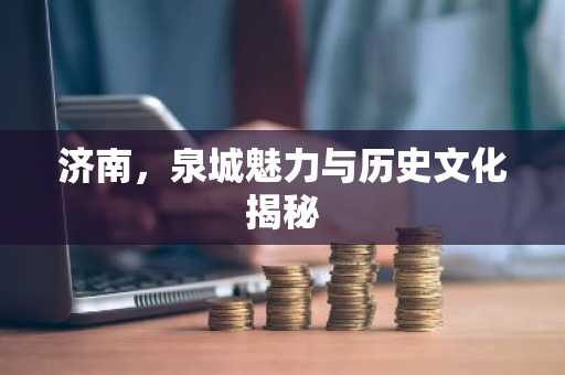 济南，泉城魅力与历史文化揭秘