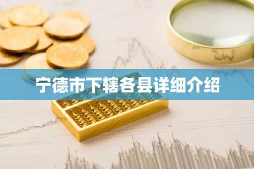 宁德市下辖各县详细介绍