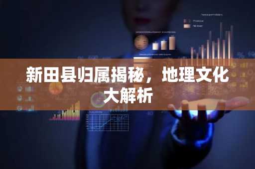 新田县归属揭秘，地理文化大解析