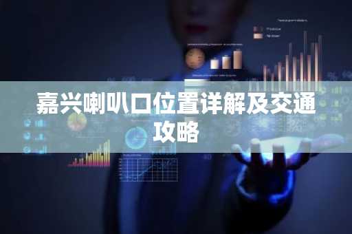 嘉兴喇叭口位置详解及交通攻略
