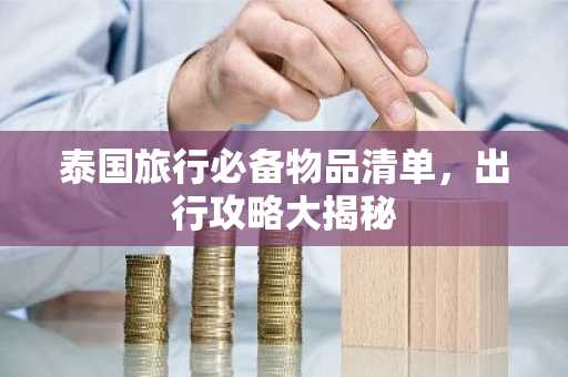 泰国旅行必备物品清单，出行攻略大揭秘