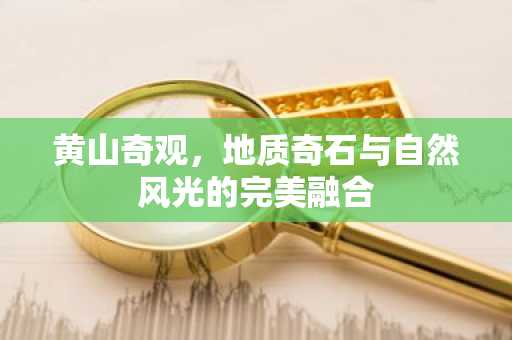 黄山奇观，地质奇石与自然风光的完美融合