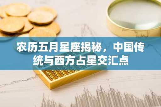 农历五月星座揭秘，中国传统与西方占星交汇点