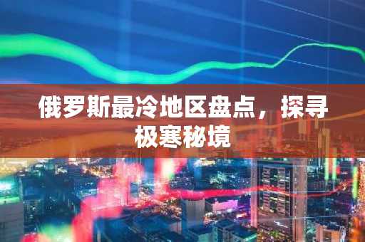 俄罗斯最冷地区盘点，探寻极寒秘境