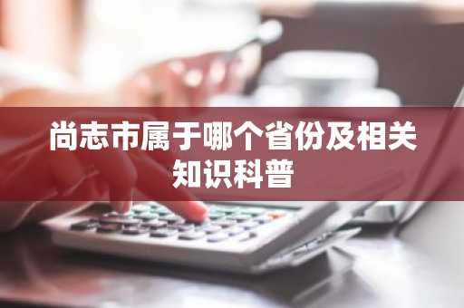 尚志市属于哪个省份及相关知识科普