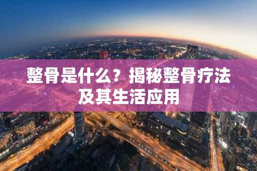 整骨是什么？揭秘整骨疗法及其生活应用